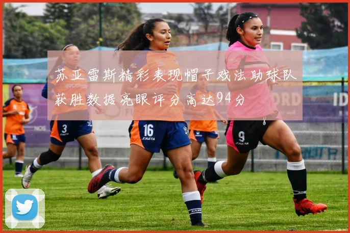 苏亚雷斯精彩表现帽子戏法助球队获胜数据亮眼评分高达94分