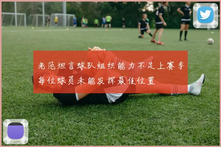 老范坦言球队组织能力不足上赛季每位球员未能发挥最佳位置