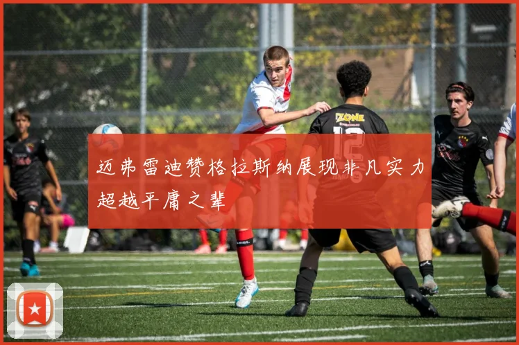 迈弗雷迪赞格拉斯纳展现非凡实力超越平庸之辈