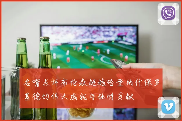 名嘴点评布伦森超越哈登纳什保罗基德的伟大成就与独特贡献