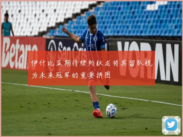 伊什比亚期待续约狄龙将其留队视为未来冠军的重要拼图