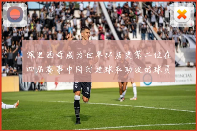 佩里西奇成为世界杯历史第二位在四届赛事中同时进球和助攻的球员仅次于梅西