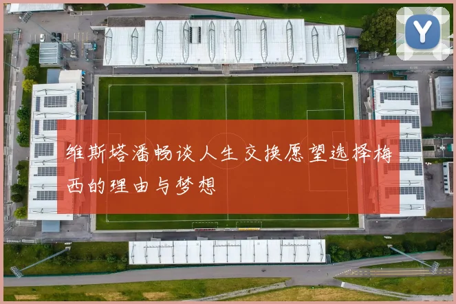 维斯塔潘畅谈人生交换愿望选择梅西的理由与梦想