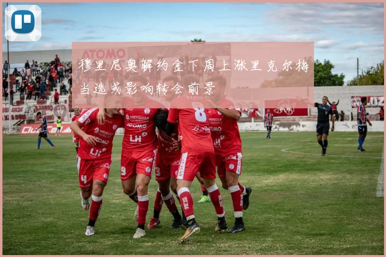穆里尼奥解约金下周上涨里克尔梅当选或影响转会前景