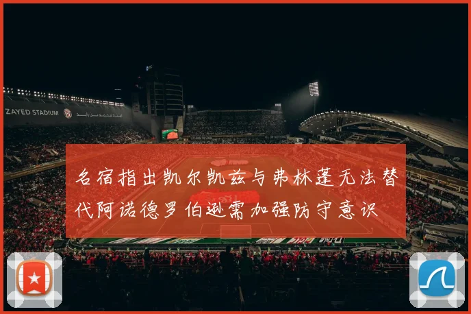 名宿指出凯尔凯兹与弗林蓬无法替代阿诺德罗伯逊需加强防守意识