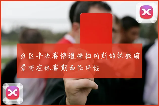 分区半决赛惨遭横扫纳斯的执教前景将在休赛期面临评估