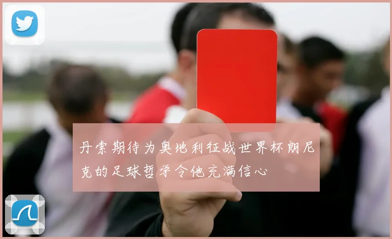 丹索期待为奥地利征战世界杯朗尼克的足球哲学令他充满信心