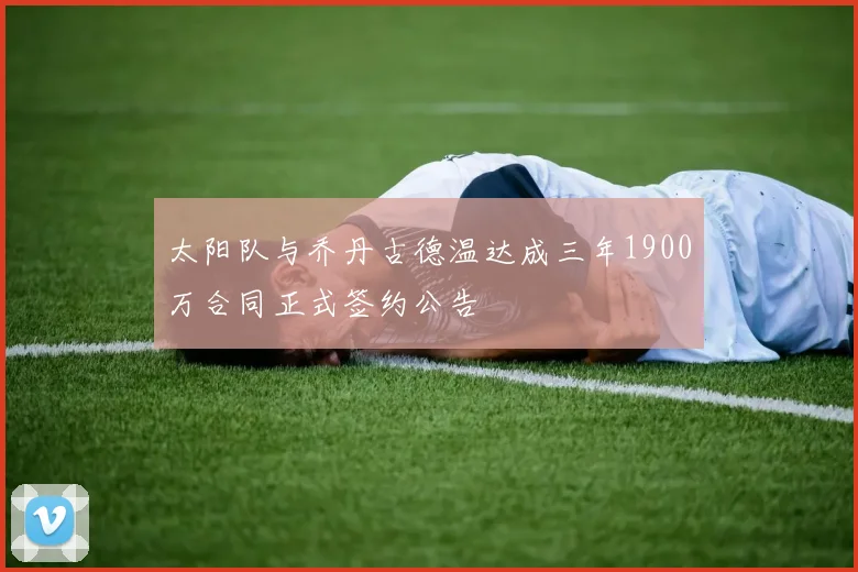 太阳队与乔丹古德温达成三年1900万合同正式签约公告