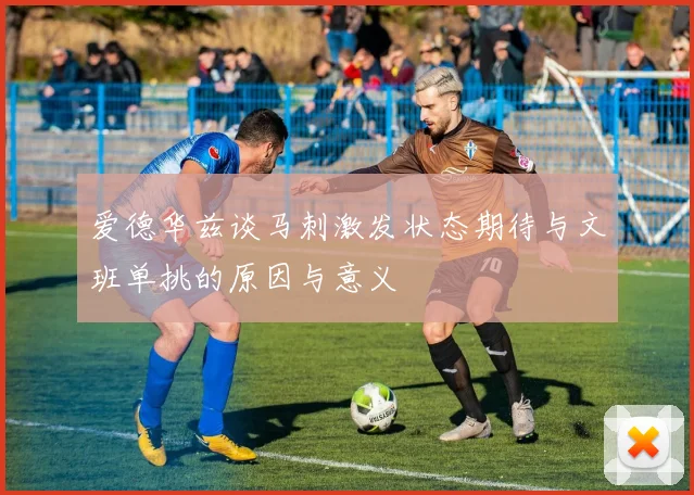 爱德华兹谈马刺激发状态期待与文班单挑的原因与意义